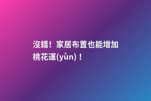 沒錯！家居布置也能增加桃花運(yùn)！